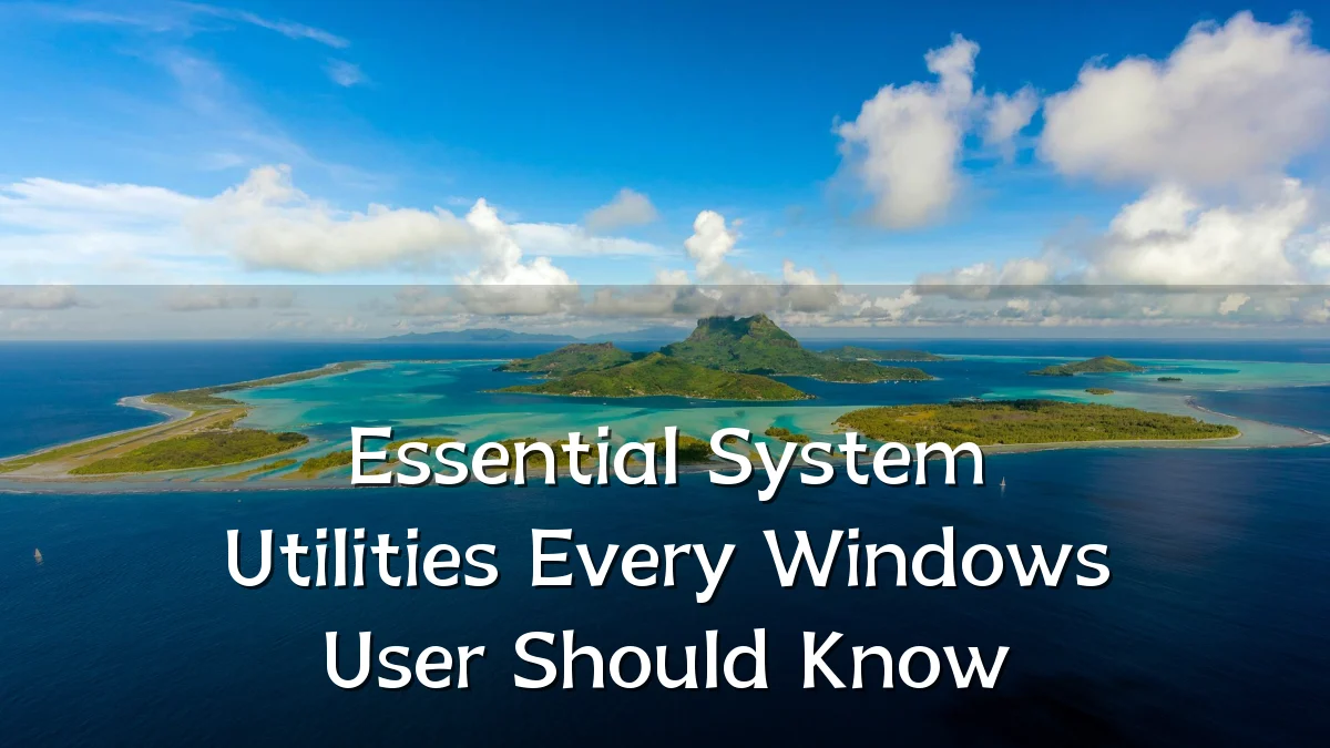 Essential System Utilities Every Windows User Should Know