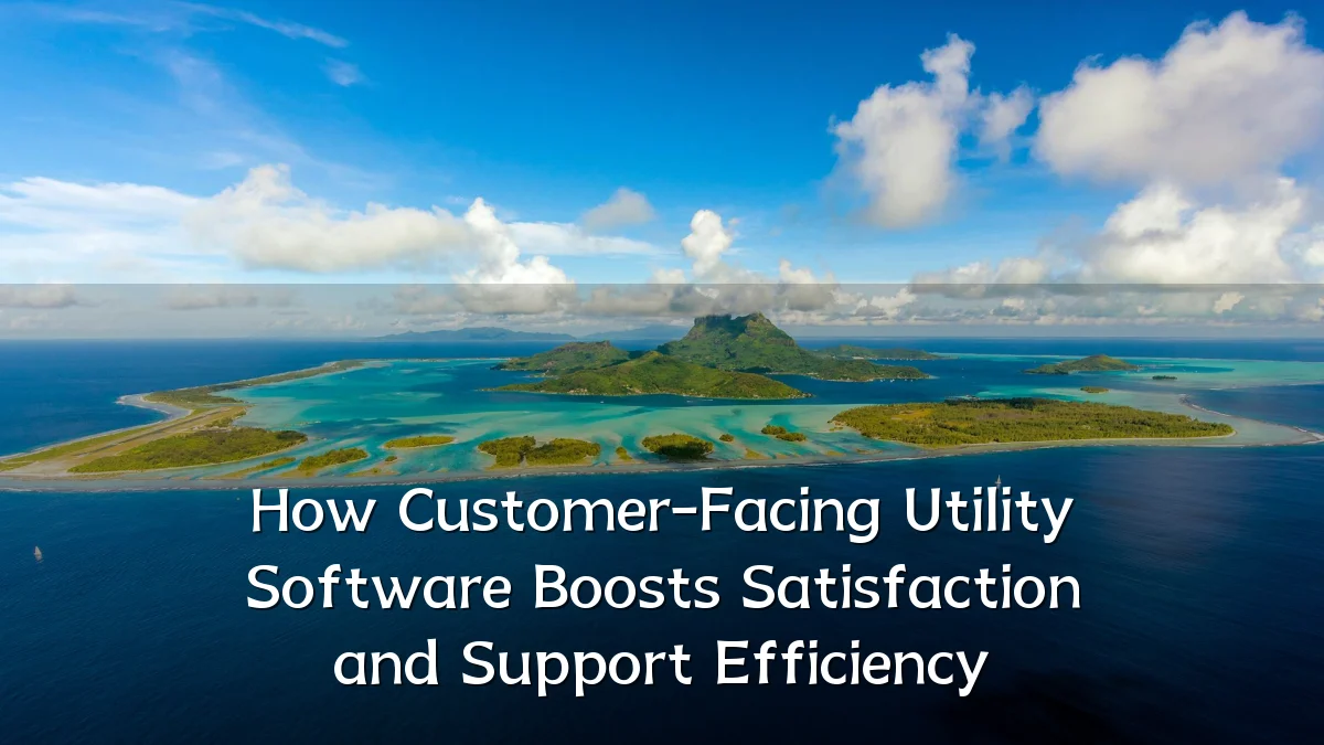 How Customer-Facing Utility Software Boosts Satisfaction and Support Efficiency