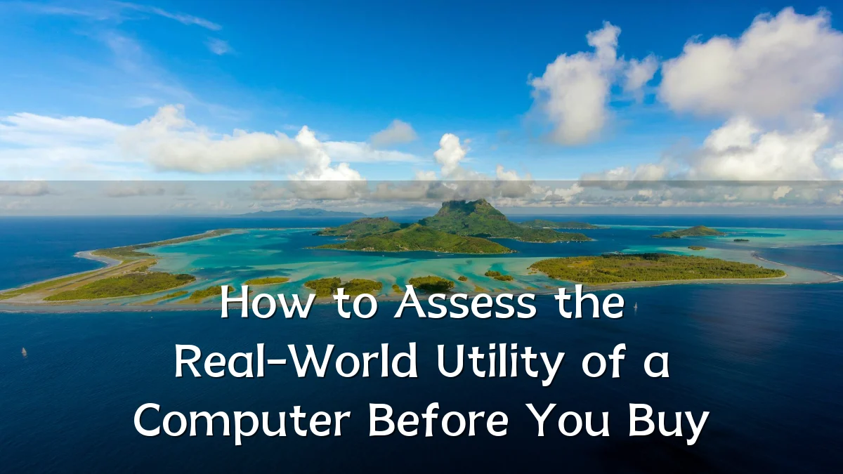 How to Assess the Real-World Utility of a Computer Before You Buy