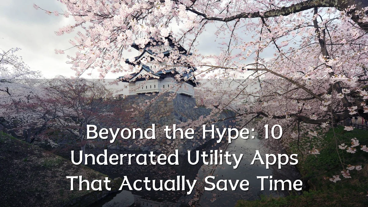 Beyond the Hype: 10 Underrated Utility Apps That Actually Save Time