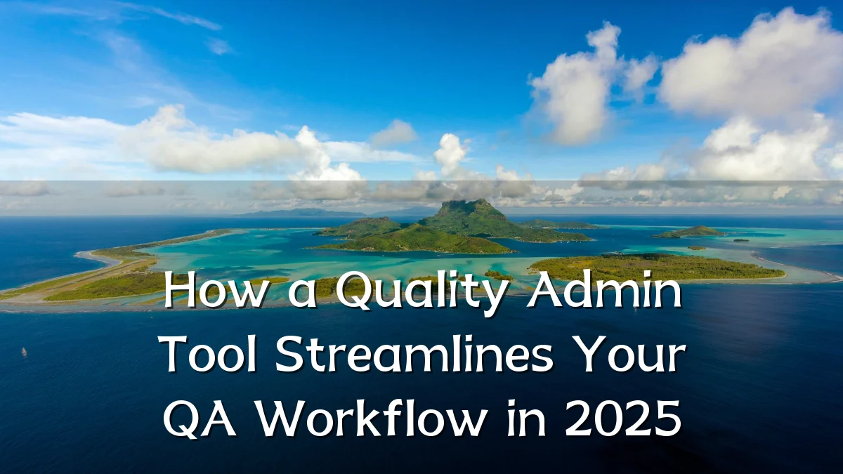 How a Quality Admin Tool Streamlines Your QA Workflow in 2025