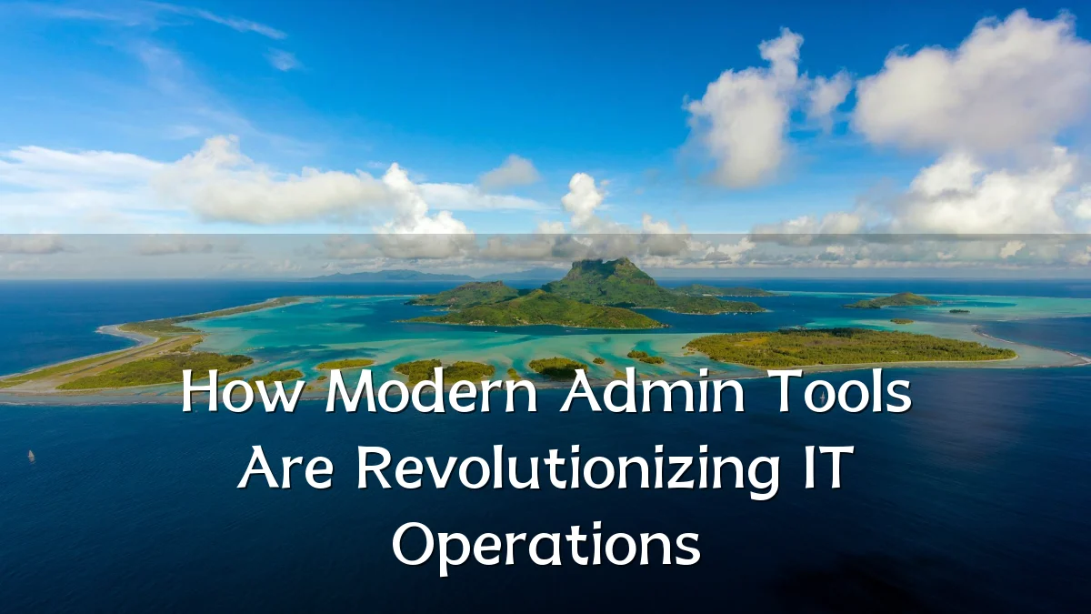 How Modern Admin Tools Are Revolutionizing IT Operations