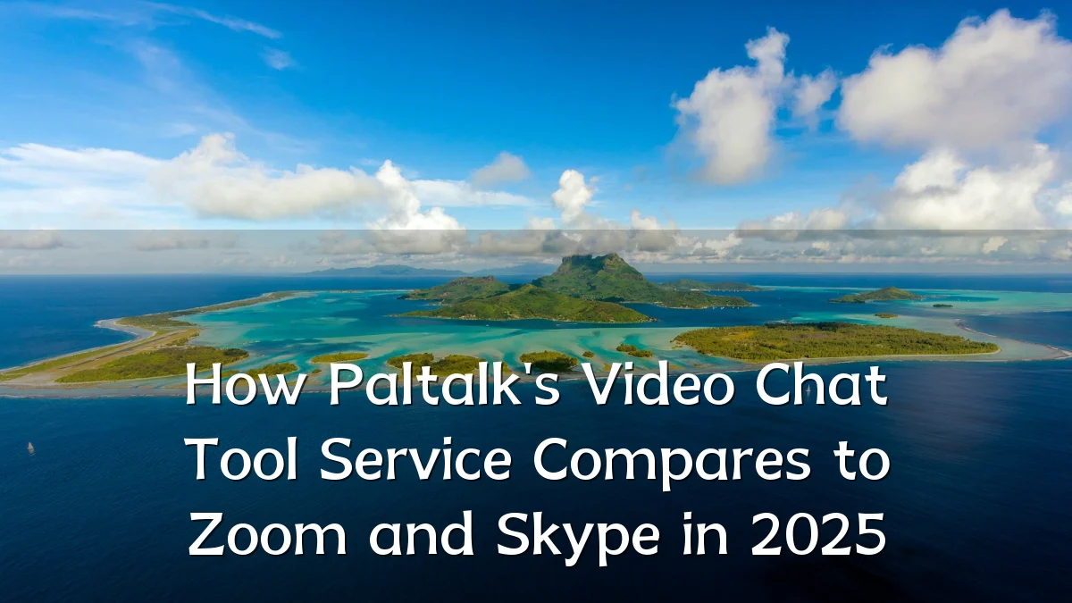 How Paltalk's Video Chat Tool Service Compares to Zoom and Skype in 2025