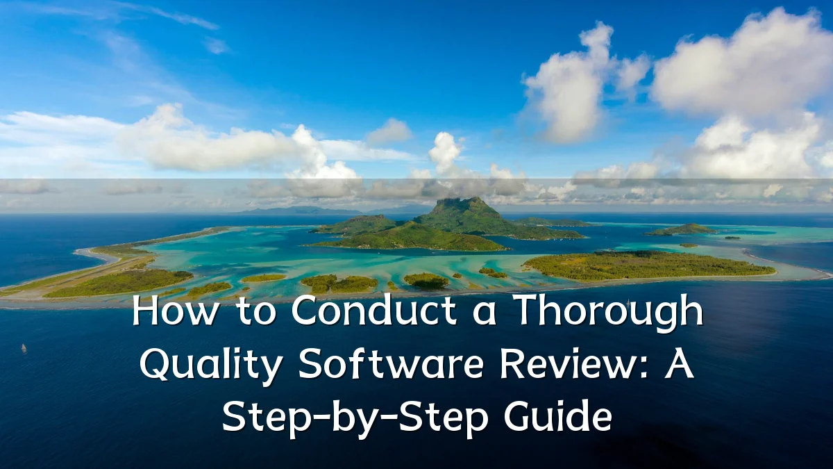 How to Conduct a Thorough Quality Software Review: A Step-by-Step Guide