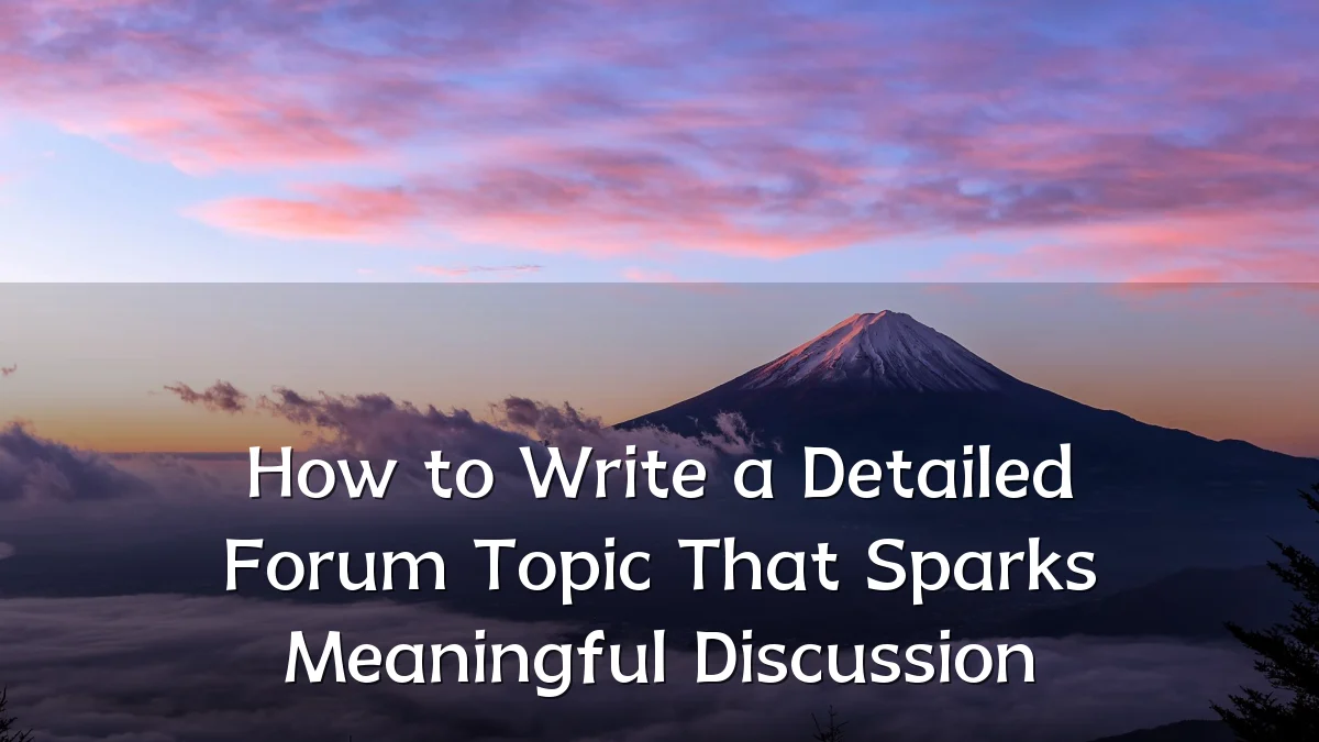 How to Write a Detailed Forum Topic That Sparks Meaningful Discussion