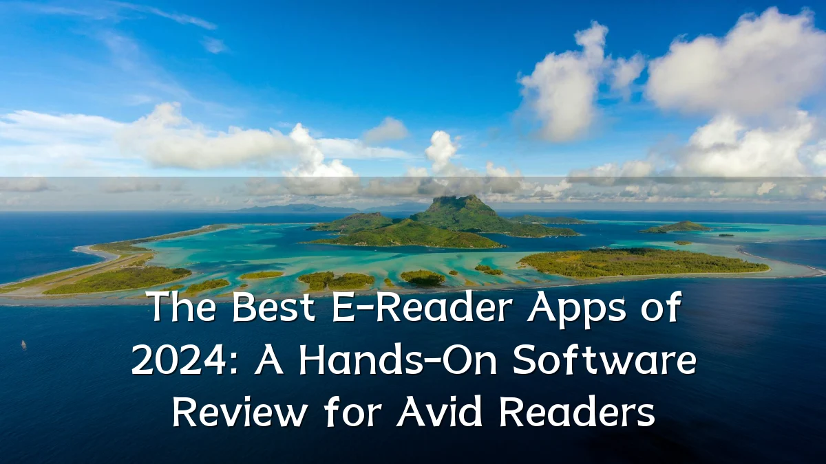 The Best E-Reader Apps of 2024: A Hands-On Software Review for Avid Readers