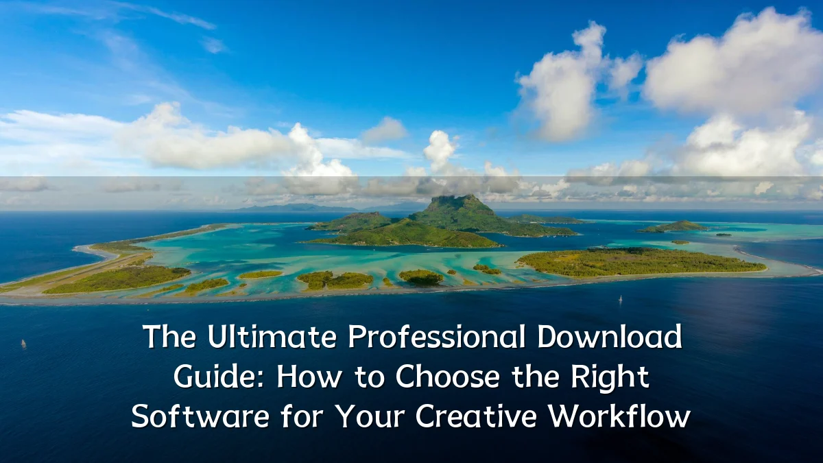 The Ultimate Professional Download Guide: How to Choose the Right Software for Your Creative Workflow