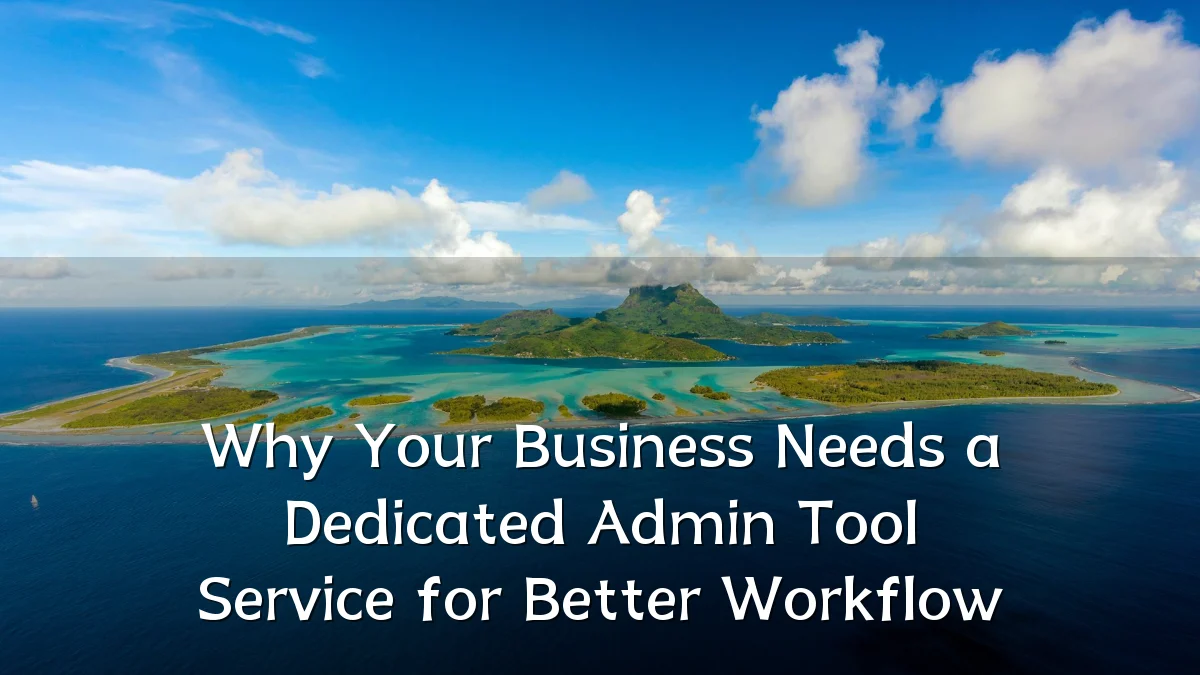 Why Your Business Needs a Dedicated Admin Tool Service for Better Workflow
