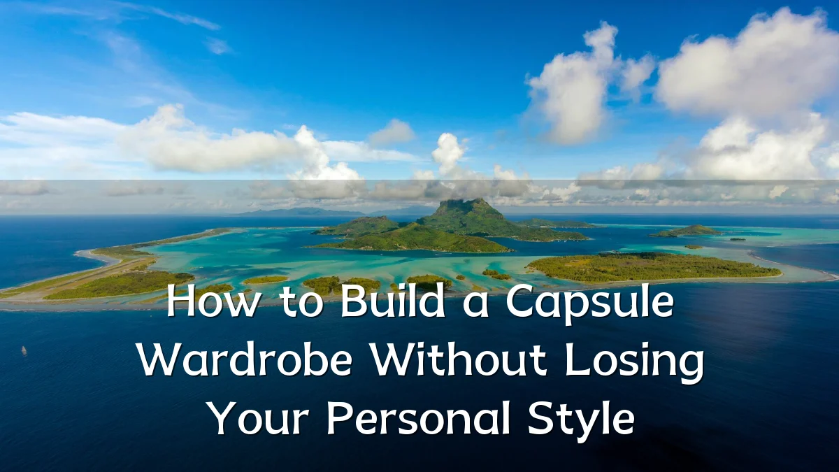 How to Build a Capsule Wardrobe Without Losing Your Personal Style